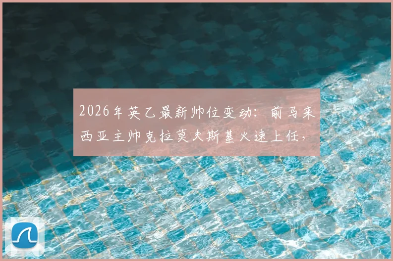 2026年英乙最新帅位变动:前马来西亚主帅克拉莫夫斯基火速上任,执掌索尔福德市教鞭详情解读