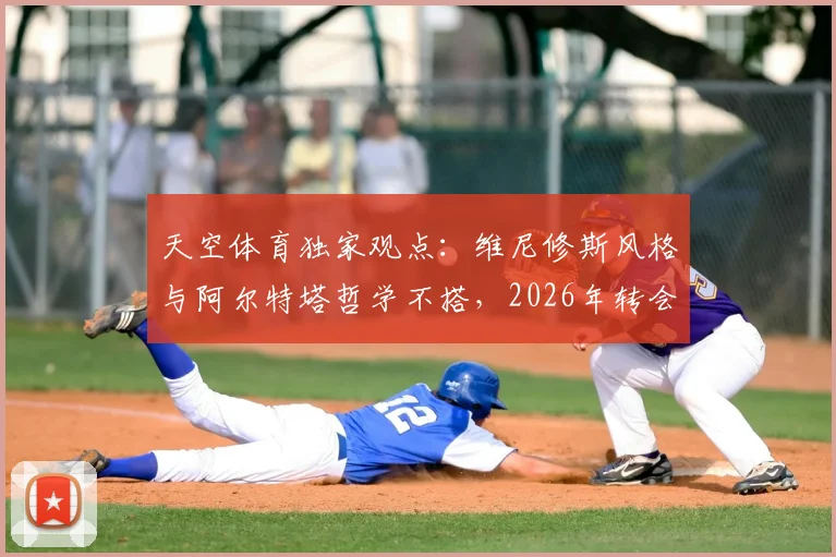 天空体育独家观点：维尼修斯风格与阿尔特塔哲学不搭，2026年转会传闻或是续约谈判策略