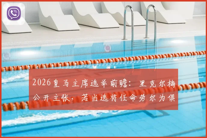 2026皇马主席选举前瞻:里克尔梅公开主张,若当选将任命劳尔为俱乐部体育主管