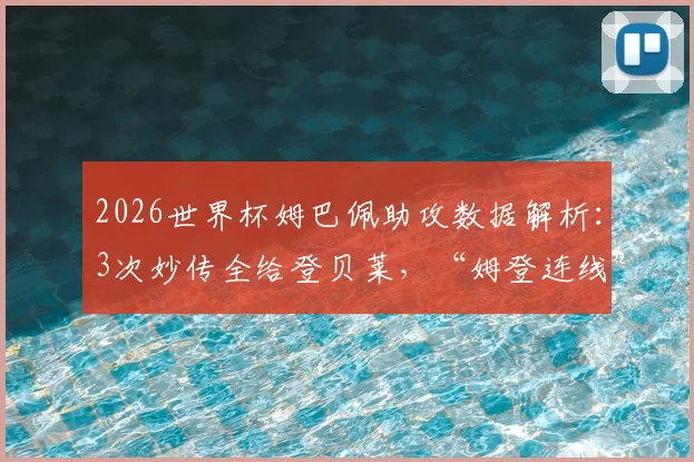2026世界杯姆巴佩助攻数据解析：3次妙传全给登贝莱，“姆登连线”已成法国队最强杀招？