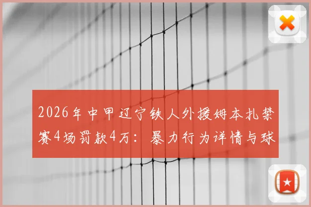 2026年中甲辽宁铁人外援姆本扎禁赛4场罚款4万：暴力行为详情与球队影响解读