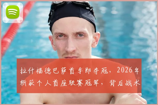 拉什福德巴萨首季即夺冠,2026年斩获个人首座联赛冠军,背后战术与数据全解析
