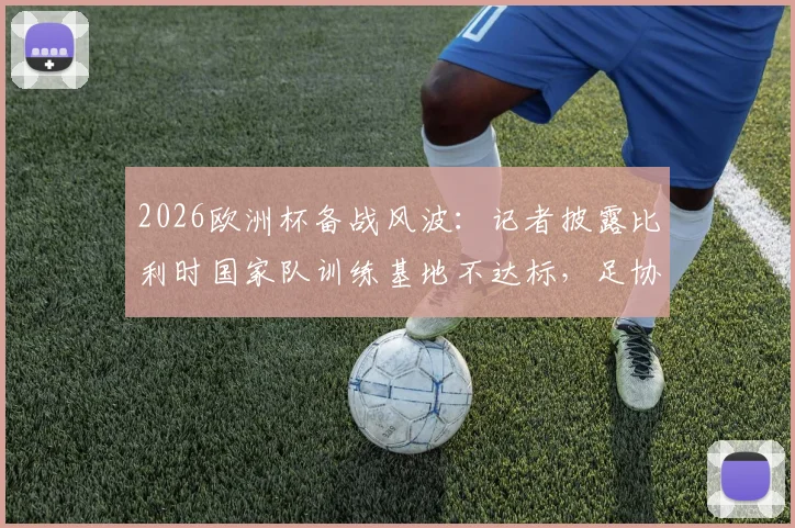 2026欧洲杯备战风波：记者披露比利时国家队训练基地不达标，足协紧急要求更换原因分析
