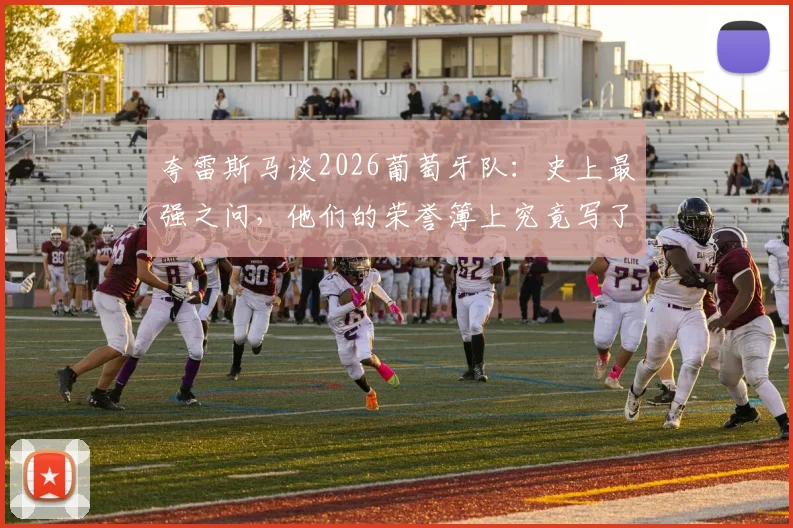 夸雷斯马谈2026葡萄牙队：史上最强之问，他们的荣誉簿上究竟写了什么？