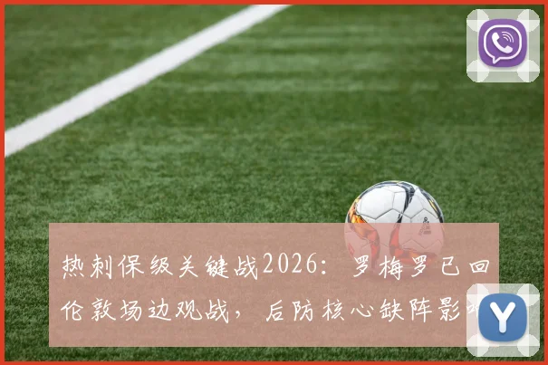 热刺保级关键战2026：罗梅罗已回伦敦场边观战，后防核心缺阵影响深度分析