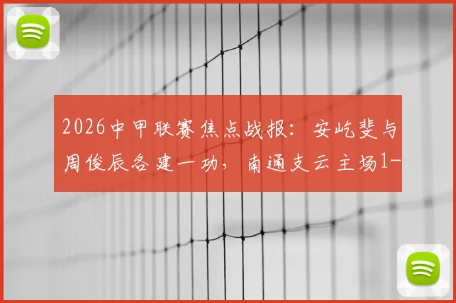2026中甲联赛焦点战报：安屹斐与周俊辰各建一功，南通支云主场1-1战平宁波队，附本轮积分榜深度解析