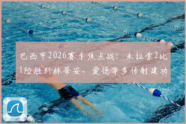 巴西甲2026赛季焦点战：米拉索2比1险胜科林蒂安，爱德华多传射建功成全场最佳球员