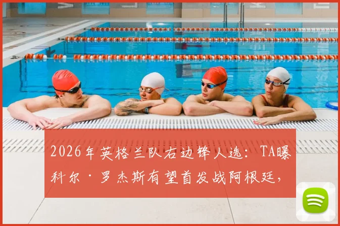 2026年英格兰队右边锋人选：TA曝科尔·罗杰斯有望首发战阿根廷，其战术价值解析