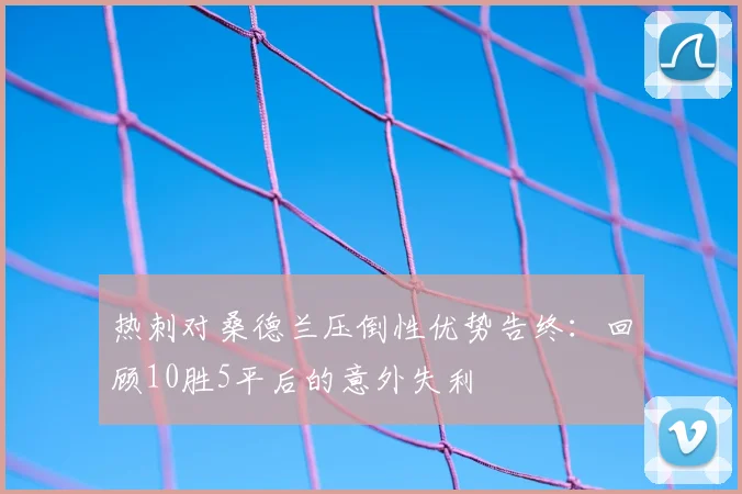 热刺对桑德兰压倒性优势告终:回顾10胜5平后的意外失利