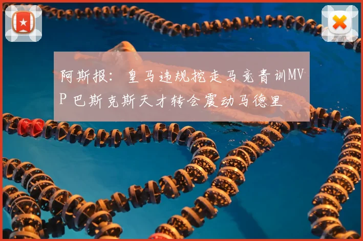 阿斯报:皇马违规挖走马竞青训MVP 巴斯克斯天才转会震动马德里