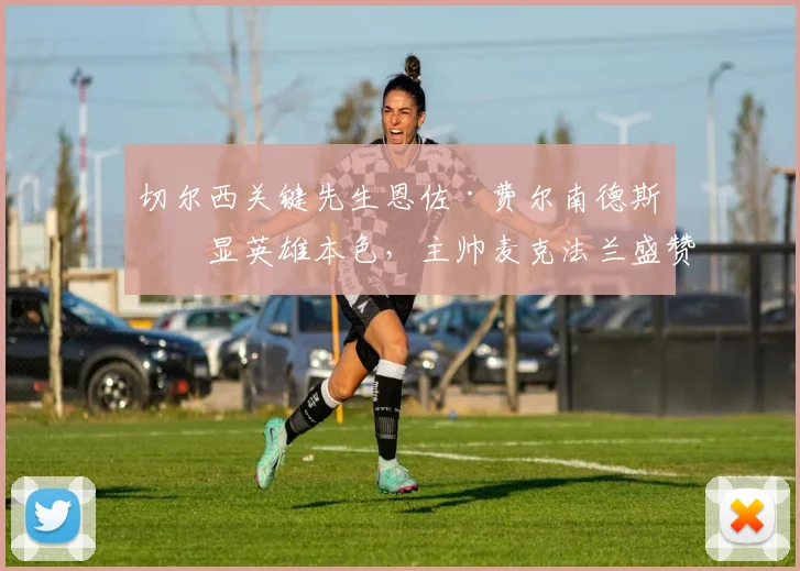切尔西关键先生恩佐·费尔南德斯再显英雄本色，主帅麦克法兰盛赞其2026赛季困境中的领袖表现