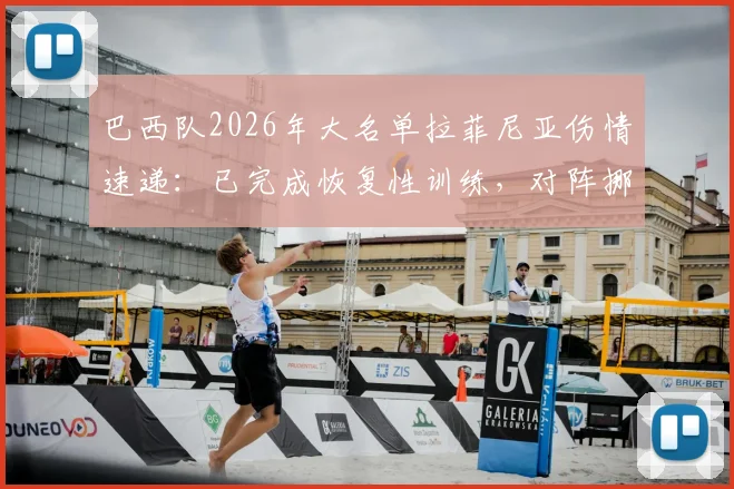巴西队2026年大名单拉菲尼亚伤情速递：已完成恢复性训练，对阵挪威出战前景详解与最新复出时间分析