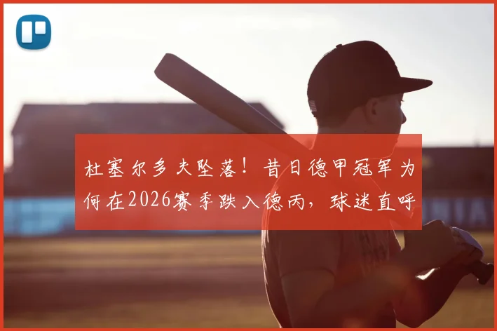 杜塞尔多夫坠落！昔日德甲冠军为何在2026赛季跌入德丙，球迷直呼看不懂