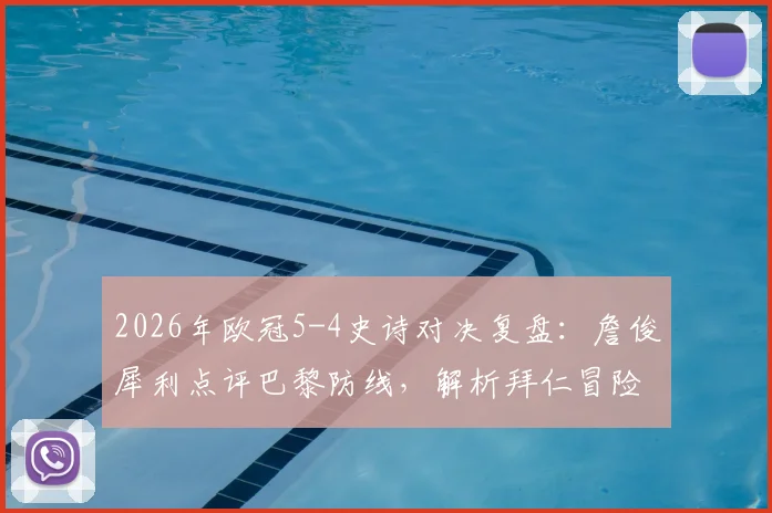 2026年欧冠5-4史诗对决复盘：詹俊犀利点评巴黎防线，解析拜仁冒险进攻的赢球逻辑