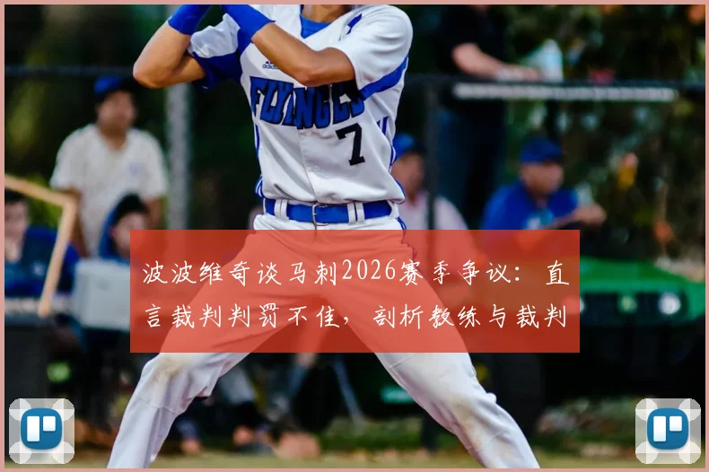 波波维奇谈马刺2026赛季争议:直言裁判判罚不佳,剖析教练与裁判紧张关系现状及影响